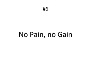 #6
No Pain, no Gain
 