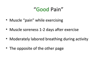 “Good Pain”
• Muscle “pain” while exercising
• Muscle soreness 1-2 days after exercise
• Moderately labored breathing during activity
• The opposite of the other page
 