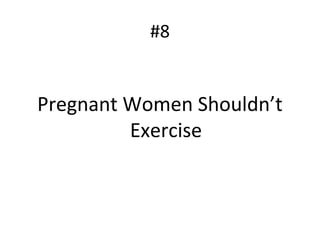 #8
Pregnant Women Shouldn’t
Exercise
 