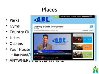 Places
• Parks
• Gyms
• Country Clubs
• Lakes
• Oceans
• Your House:
– Backyard/Frontyard/Garage/Living Room etc
• ANYWHERE and EVERYWHERE
 