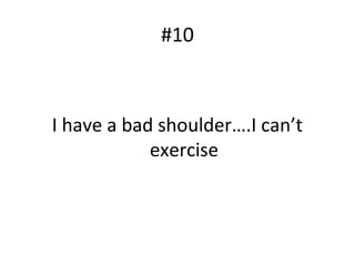 #10
I have a bad shoulder….I can’t
exercise
 