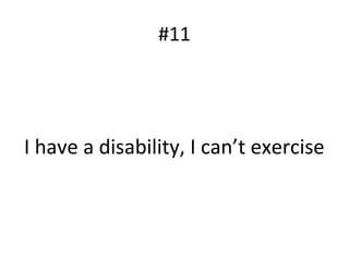 #11
I have a disability, I can’t exercise
 