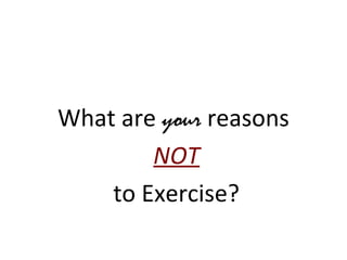 What are your reasons
NOT
to Exercise?
 