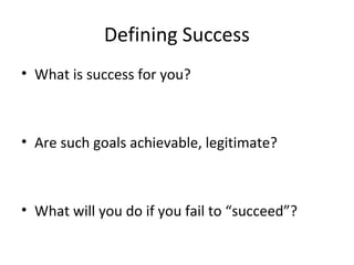 Defining Success
• What is success for you?
• Are such goals achievable, legitimate?
• What will you do if you fail to “succeed”?
 