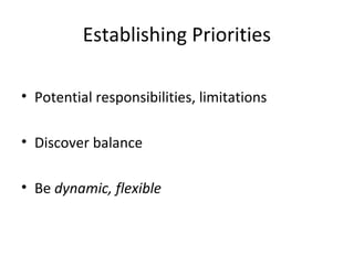 Establishing Priorities
• Potential responsibilities, limitations
• Discover balance
• Be dynamic, flexible
 
