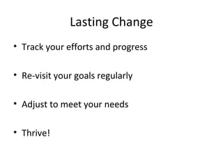 Lasting Change
• Track your efforts and progress
• Re-visit your goals regularly
• Adjust to meet your needs
• Thrive!
 