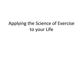 Applying the Science of Exercise
to your Life
 