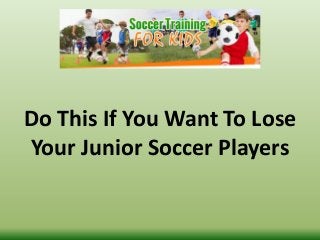 Do This If You Want To Lose
Your Junior Soccer Players
 