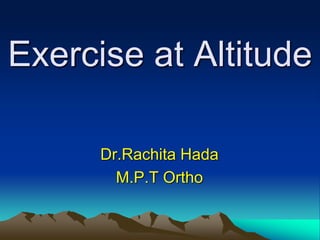 Exercise at Altitude
Dr.Rachita Hada
M.P.T Ortho
 