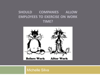 SHOULD COMPANIES ALLOW
EMPLOYEES TO EXERCISE ON WORK
TIME?
Michelle Silva
 