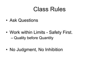 Class Rules Ask Questions Work within Limits - Safety First. Quality before Quantity No Judgment, No Inhibition 