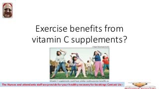 Exercise benefits from
vitamin C supplements?
The Nurses and attendants staff we provide for your healthy recovery for bookings Contact Us:-
 