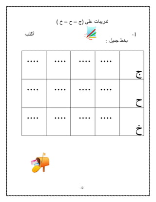 12
‫على‬ ‫تدريبات‬‫(ج‬–‫ح‬–) ‫خ‬
1-‫أكتب‬
: ‫جميل‬ ‫بخط‬
‫ج‬
................
‫ح‬
................
‫خ‬
................
 