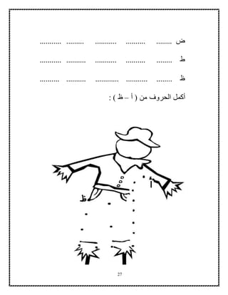 27
......... ........... .......... ........ ‫ض‬...........
........... .......... ........... .......... ........ ‫ط‬
.......... .......... ............ ........... ........ ‫ظ‬
‫أ‬ ( ‫من‬ ‫الحروف‬ ‫أكمل‬–: ) ‫ظ‬
 