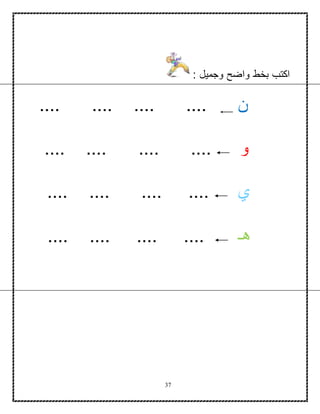 37
: ‫وجميل‬ ‫واضح‬ ‫بخط‬ ‫اكتب‬
:
‫ن‬.... .... .... ....
‫و‬.... .... .... ....
‫ي‬.... .... .... ....
‫هـ‬.... .... .... ....
 