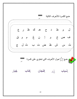43
‫التالية‬ ‫لألحرف‬ ‫الكسرة‬ ‫ضع‬‫ــ‬
‫كسرة‬ ‫على‬ ‫تحتوي‬ ‫التي‬ ‫األحرف‬ ‫حول‬ ‫ضع‬‫ــ‬
‫ع‬ ‫ر‬ ‫ظ‬ ‫ك‬ ‫هـ‬ ‫ح‬ ‫د‬ ‫ط‬ ‫م‬ ‫ل‬
‫ص‬ ‫ف‬‫و‬ ‫م‬ ‫غ‬ ‫ن‬ ‫إ‬ ‫و‬ ‫خ‬‫ق‬
‫ج‬ ‫ل‬ ‫ث‬ ‫ب‬ ‫ت‬ ‫ض‬ ‫ظ‬ ‫ش‬ ‫س‬ ‫ث‬
 