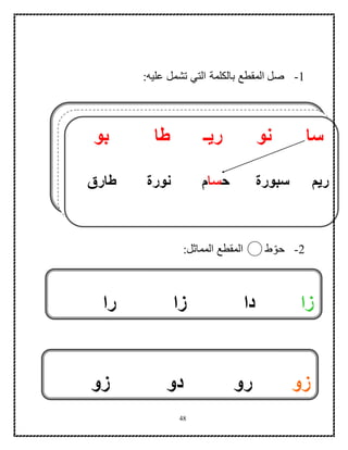 48
1-‫عليه‬ ‫تشمل‬ ‫التي‬ ‫بالكلمة‬ ‫المقطع‬ ‫صل‬:
2-‫ط‬‫حو‬‫المماثل‬ ‫المقطع‬:
‫س‬‫ا‬‫نو‬‫بو‬ ‫طا‬ ‫ريـ‬
‫سبورة‬ ‫ريم‬‫ح‬‫سا‬‫م‬‫نورة‬‫طارق‬
‫زا‬‫دا‬‫ز‬‫را‬ ‫ا‬
‫زو‬‫زو‬ ‫دو‬ ‫رو‬
 