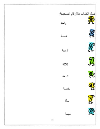 51
:‫الصحيحة‬ ‫باألرقام‬ ‫الكلمات‬ ‫صل‬
‫واحد‬
‫خمسة‬
‫أربعة‬
‫ثالثة‬
‫تسعة‬
‫خمسة‬
‫ة‬ّ‫ت‬‫س‬
‫سبعة‬
 