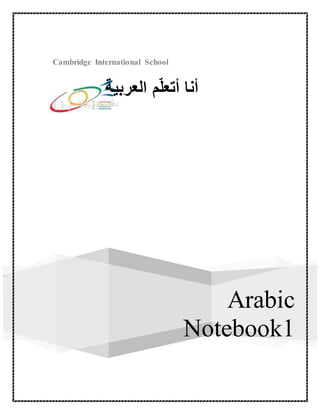 Cambridge International School
Arabic
Notebook1
‫العربية‬ ‫م‬ّ‫ل‬‫أتع‬ ‫أنا‬
‫دفتر‬‫تدريبات‬{1}
 