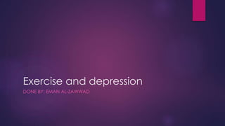 Exercise and depression
DONE BY: EMAN AL-ZAWWAD
 