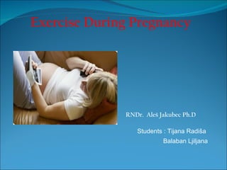 Exercise During Pregnancy




              RNDr. Aleš Jakubec Ph.D

                 Students : Tijana Radiša
                          Balaban Ljiljana
 