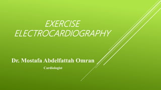EXERCISE
ELECTROCARDIOGRAPHY
Dr. Mostafa Abdelfattah Omran
Cardiologist
 
