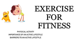 EXERCISE
FOR
FITNESS
PHYSICAL ACTIVITY
IMPORTANCE OF AN ACTIVE LIFESTYLE
BARRIERS TO AN ACTIVE LIFESTYLE
 