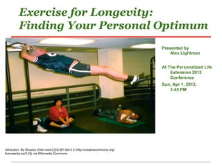 Exercise for Longevity:
         Finding Your Personal Optimum
                                                                                Presented by
                                                                                    Alex Lightman


                                                                                At The Personalized Life
                                                                                    Extension 2012
                                                                                    Conference
                                                                                Sun, Apr 1, 2012,
                                                                                   3:45 PM




Attribution: By Shustov (Own work) [CC-BY-SA-3.0 (http://creativecommons.org/
licenses/by-sa/3.0)], via Wikimedia Commons
 