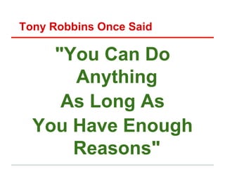 Tony Robbins Once Said

    "You Can Do
      Anything
     As Long As
  You Have Enough
      Reasons"
 