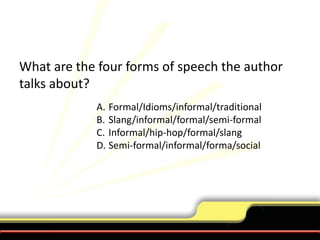 What are the four forms of speech the author talks about?Formal/Idioms/informal/traditionalSlang/informal/formal/semi-formalInformal/hip-hop/formal/slangSemi-formal/informal/forma/social