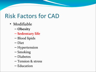 Risk Factors for CAD
 • Modifiable
   – Obesity
   – Sedentary life
   – Blood lipids
   – Diet
   – Hypertension
   – Smoking
   – Diabetes
   – Tension & stress
   – Education
 