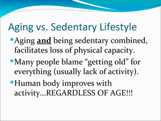 Aging vs. Sedentary Lifestyle
Aging and being sedentary combined,
 facilitates loss of physical capacity.
Many people bl...