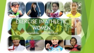 EXERCISE IN ATHLETIC
WOMEN
Compiled by : MEGHA DEVGAN
 