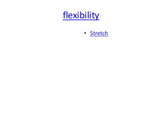 flexibility
• Stretch
 