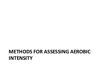METHODS FOR ASSESSING AEROBIC
INTENSITY
 