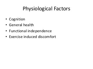 Physiological Factors
• Cognition
• General health
• Functional independence
• Exercise induced discomfort
 