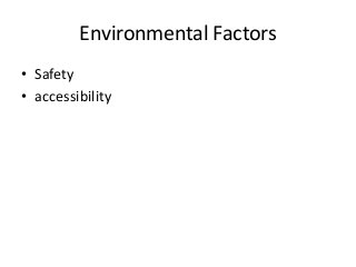 Environmental Factors
• Safety
• accessibility
 
