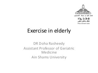 Exercise in elderly
DR Doha Rasheedy
Assistant Professor of Geriatric
Medicine
Ain Shams University
 
