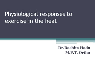 Physiological responses to
exercise in the heat
Dr.Rachita Hada
M.P.T. Ortho
 