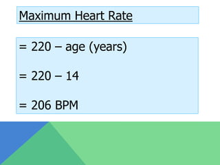 Maximum Heart Rate

= 220 – age (years)

= 220 – 14

= 206 BPM
 