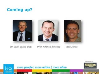 Coming up?Dr. John Searle OBE         Prof. Alfonso Jimenez         Ben JonesSponsored by: 
