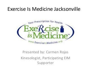 Exercise Is Medicine Jacksonville
Presented by: Carmen Rojas
Kinesologist, Participating EIM
Supporter
 