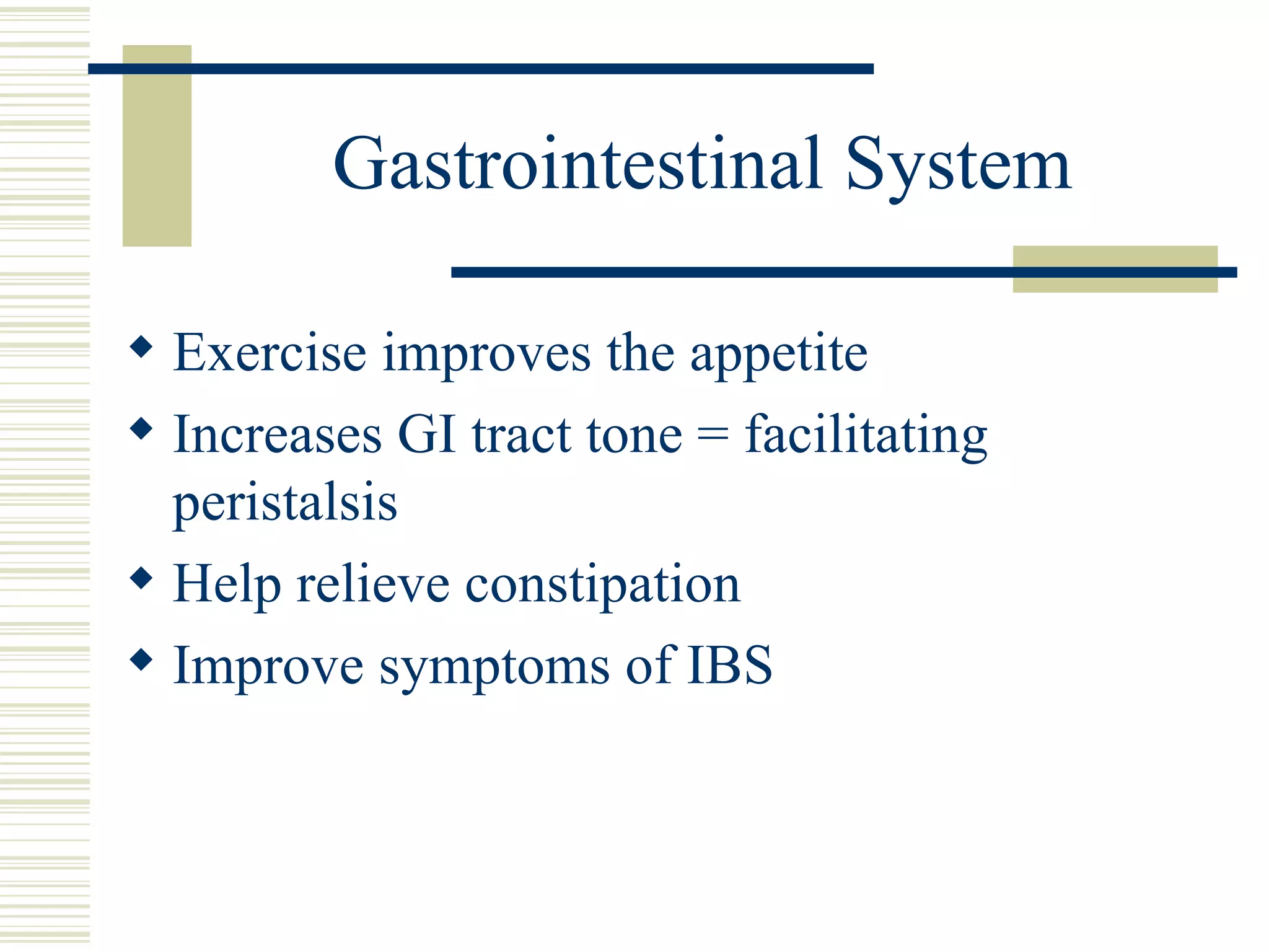 Gastrointestinal System Exercise improves the appetite Increases GI tract tone = facilitating peristalsis Help relieve constipation Improve symptoms of IBS 