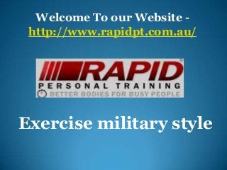 Welcome To our Website -
http://www.rapidpt.com.au/
Exercise military style
 