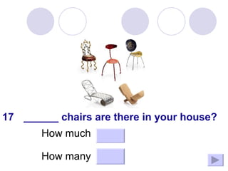 How many How much ______ chairs are there in your house? 17 