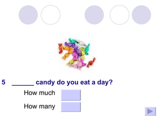 How many How much ______ candy do you eat a day? 5 