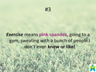 #3



Exercise means pink spandex, going to a
 gym, sweating with a bunch of people I
         don’t even know or like!
 
