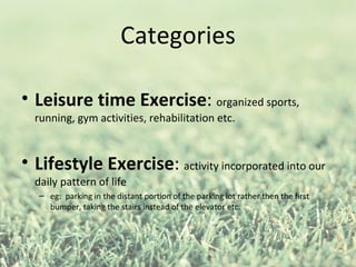 Categories

• Leisure time Exercise: organized sports,
  running, gym activities, rehabilitation etc.


• Lifestyle Exerci...