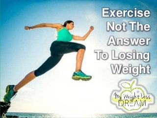 Exercise
Not The
Answer
To Losing
Weight
 