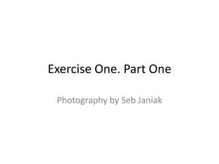 Exercise One. Part One

 Photography by Seb Janiak
 